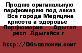 Продаю оригинальную парфюмерию под заказ - Все города Медицина, красота и здоровье » Парфюмерия   . Адыгея респ.,Адыгейск г.